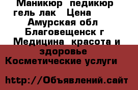 Маникюр, педикюр, гель лак › Цена ­ 350 - Амурская обл., Благовещенск г. Медицина, красота и здоровье » Косметические услуги   